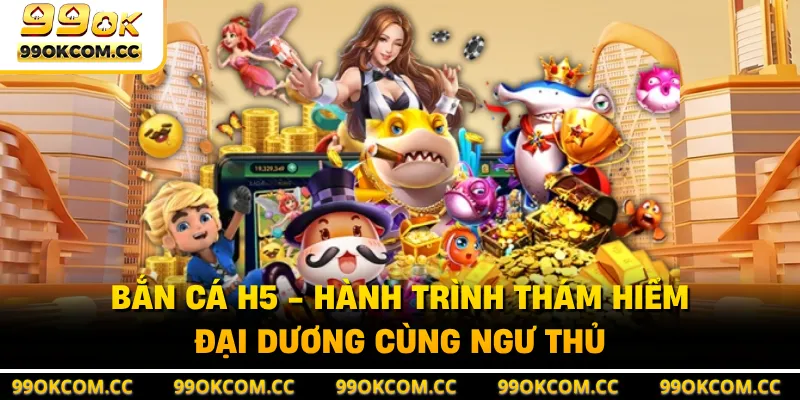 Bắn Cá H5 - Hành Trình Thám Hiểm Đại Dương Cùng Ngư Thủ