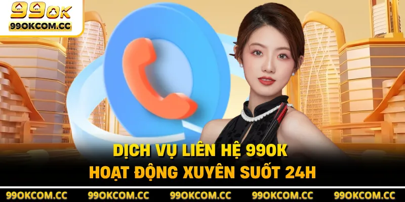 Dịch vụ liên hệ 99OK hoạt động xuyên suốt 24h