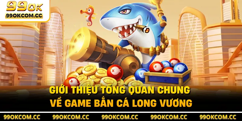 Giới thiệu tổng quan chung về game bắn cá Long Vương