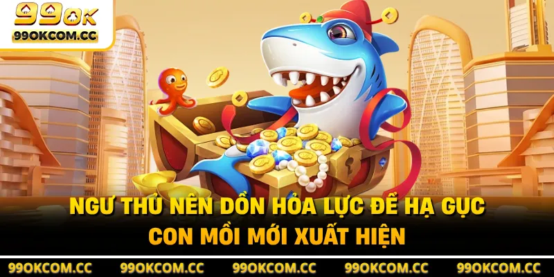 Ngư thủ nên dồn hỏa lực để hạ gục con mồi mới xuất hiện